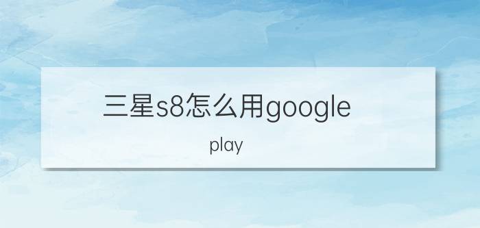 三星s8怎么用google play